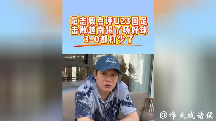 56岁范志毅看爽了！狂赞U23国足：3-0打少了 酣畅淋漓 该从这起步